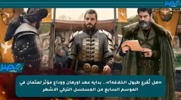 «هل تُقرع طبول الخلافة؟».. بداية عهد أورهان ووداع مؤثر لعثمان في الموسم السابع من المسلسل التركي الأشهر